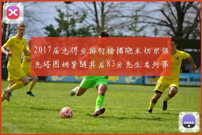 2017届总得分排行榜揭晓米切尔领先塔图姆紧随其后83分先生名列第四
