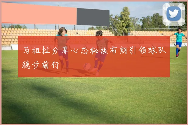 马祖拉分享心态秘诀布朗引领球队稳步前行