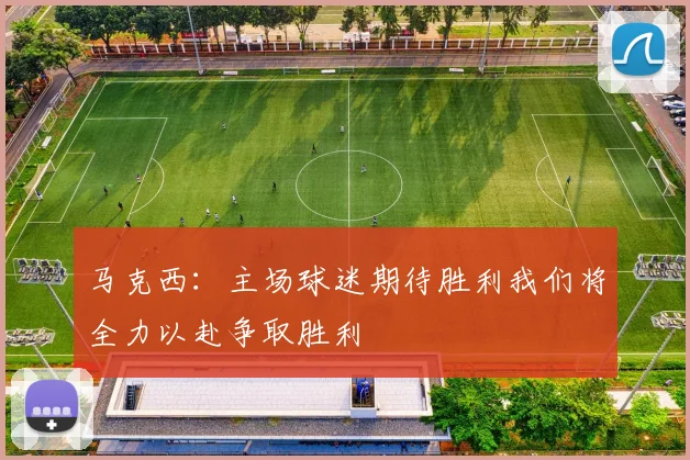 马克西：主场球迷期待胜利我们将全力以赴争取胜利