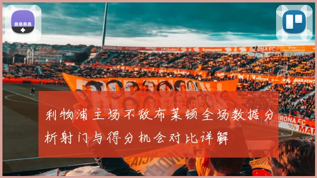 利物浦主场不敌布莱顿全场数据分析射门与得分机会对比详解