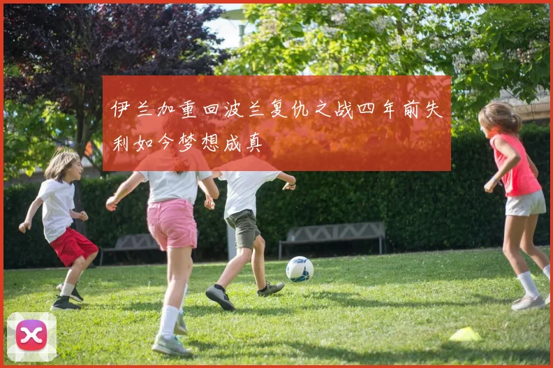 伊兰加重回波兰复仇之战四年前失利如今梦想成真