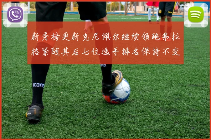 新秀榜更新克尼佩尔继续领跑弗拉格紧随其后七位选手排名保持不变