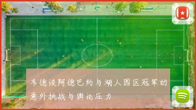 韦德谈阿德巴约与湖人园区冠军的意外挑战与舆论压力
