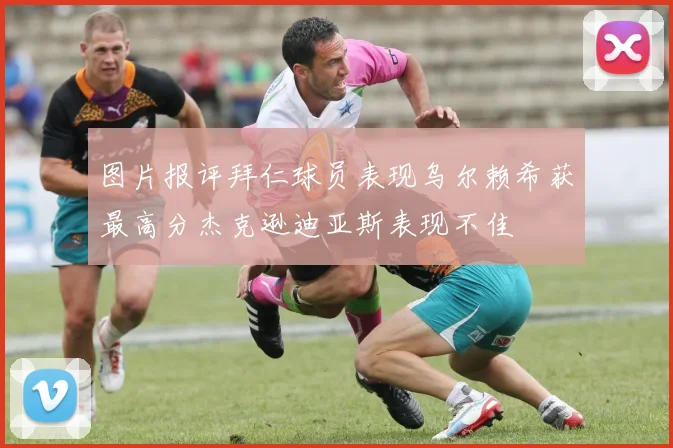 图片报评拜仁球员表现乌尔赖希获最高分杰克逊迪亚斯表现不佳
