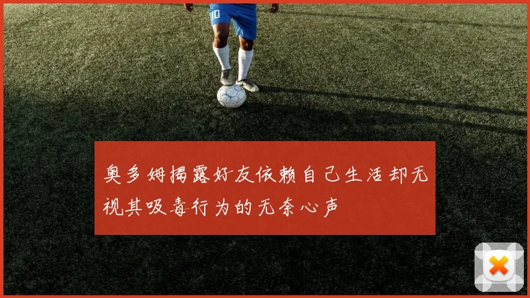 奥多姆揭露好友依赖自己生活却无视其吸毒行为的无奈心声