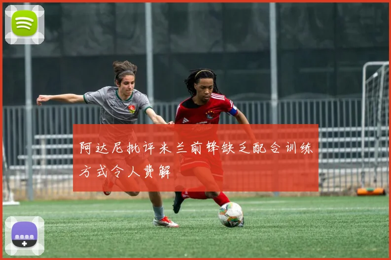 阿达尼批评米兰前锋缺乏配合训练方式令人费解