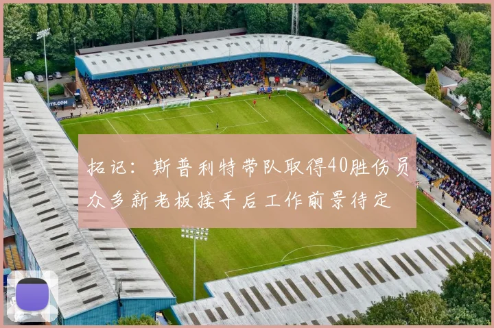拓记：斯普利特带队取得40胜伤员众多新老板接手后工作前景待定
