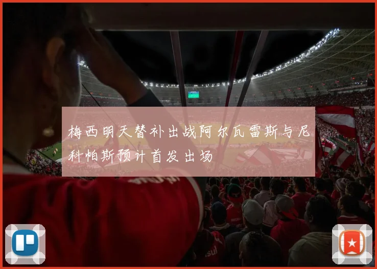 梅西明天替补出战阿尔瓦雷斯与尼科帕斯预计首发出场