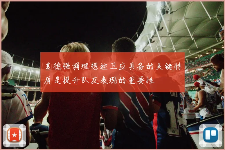 基德强调理想控卫应具备的关键特质是提升队友表现的重要性