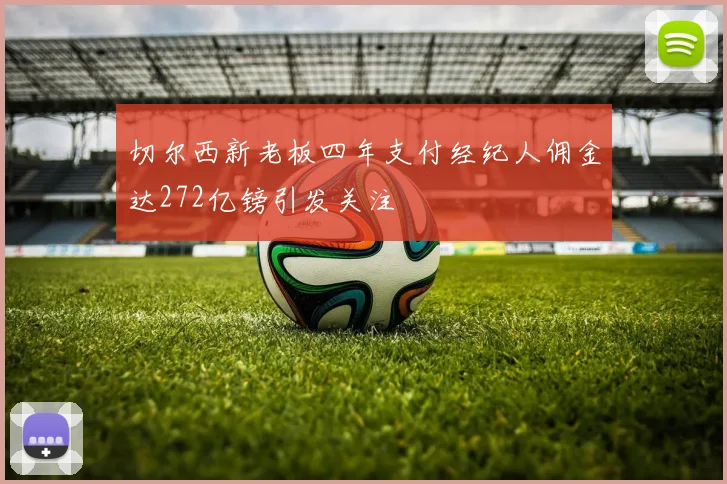 切尔西新老板四年支付经纪人佣金达272亿镑引发关注